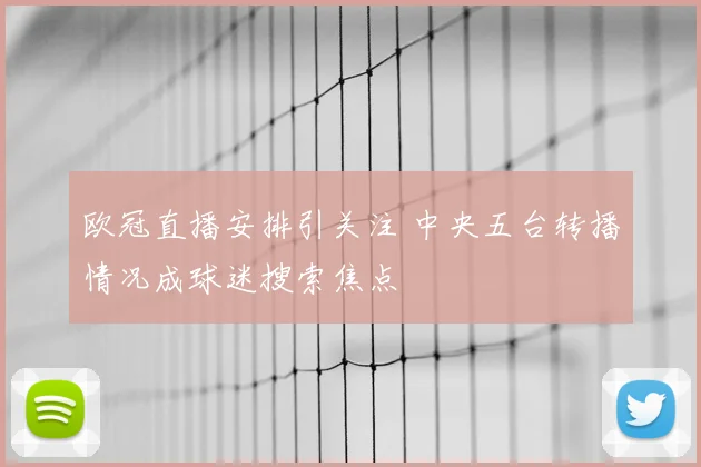 欧冠直播安排引关注 中央五台转播情况成球迷搜索焦点
