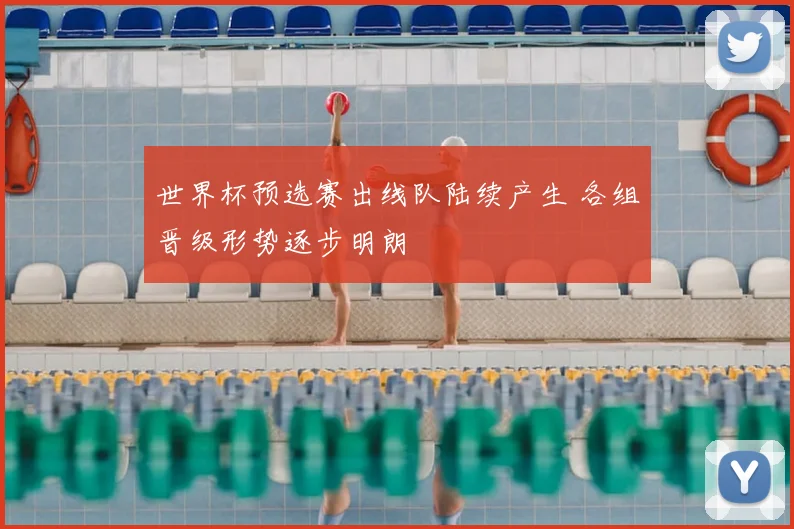 世界杯预选赛出线队陆续产生 各组晋级形势逐步明朗