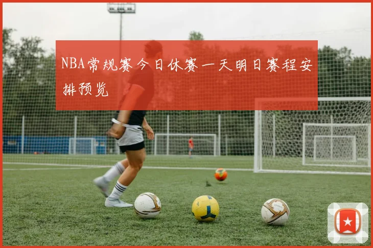 NBA常规赛今日休赛一天明日赛程安排预览