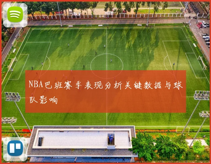 NBA巴班赛季表现分析关键数据与球队影响