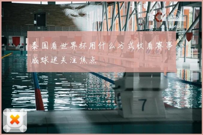 泰国看世界杯用什么方式收看赛事成球迷关注焦点
