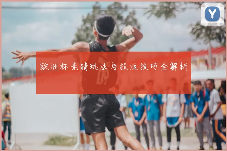 欧洲杯竞猜玩法与投注技巧全解析
