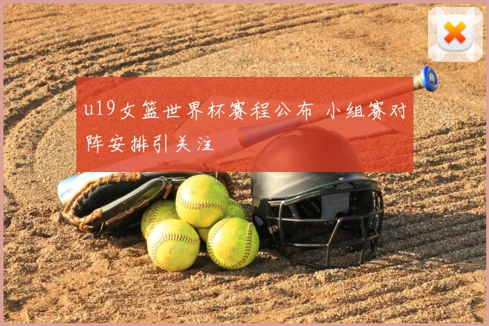 u19女篮世界杯赛程公布 小组赛对阵安排引关注