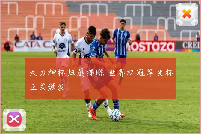 大力神杯归属揭晓 世界杯冠军奖杯正式颁发