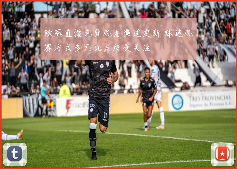 欧冠直播免费观看渠道更新 球迷观赛方式多元化后续受关注