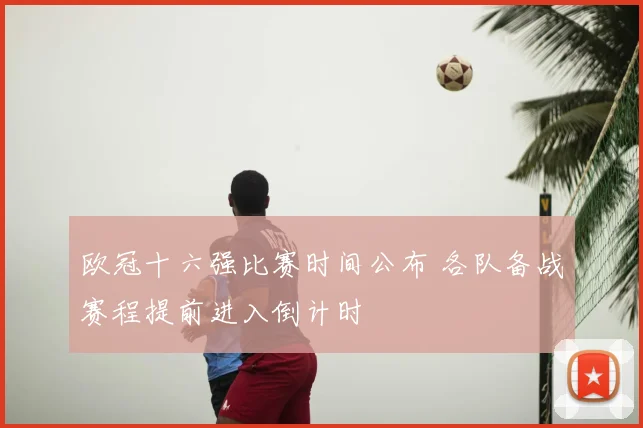 欧冠十六强比赛时间公布 各队备战赛程提前进入倒计时
