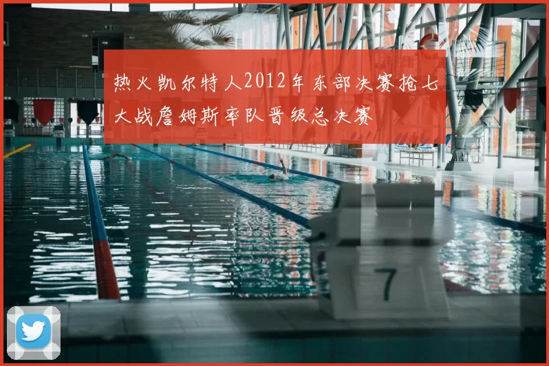 热火凯尔特人2012年东部决赛抢七大战詹姆斯率队晋级总决赛