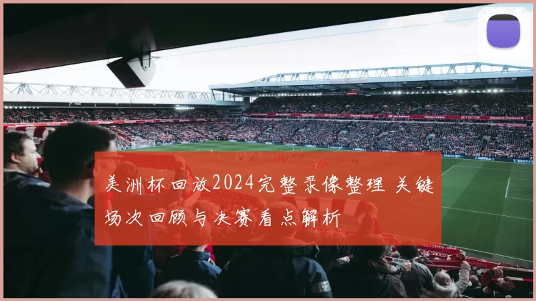 美洲杯回放2024完整录像整理 关键场次回顾与决赛看点解析