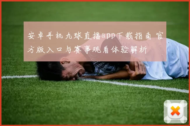 安卓手机九球直播app下载指南 官方版入口与赛事观看体验解析