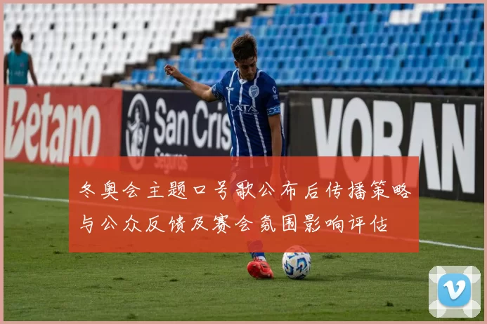 冬奥会主题口号歌公布后传播策略与公众反馈及赛会氛围影响评估