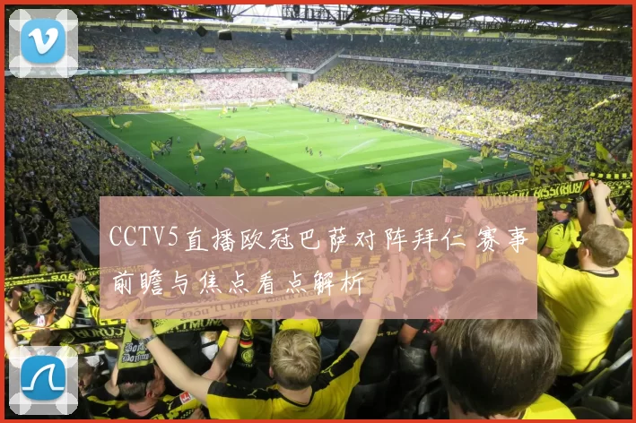 CCTV5直播欧冠巴萨对阵拜仁 赛事前瞻与焦点看点解析