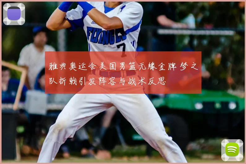 雅典奥运会美国男篮无缘金牌 梦之队折戟引发阵容与战术反思