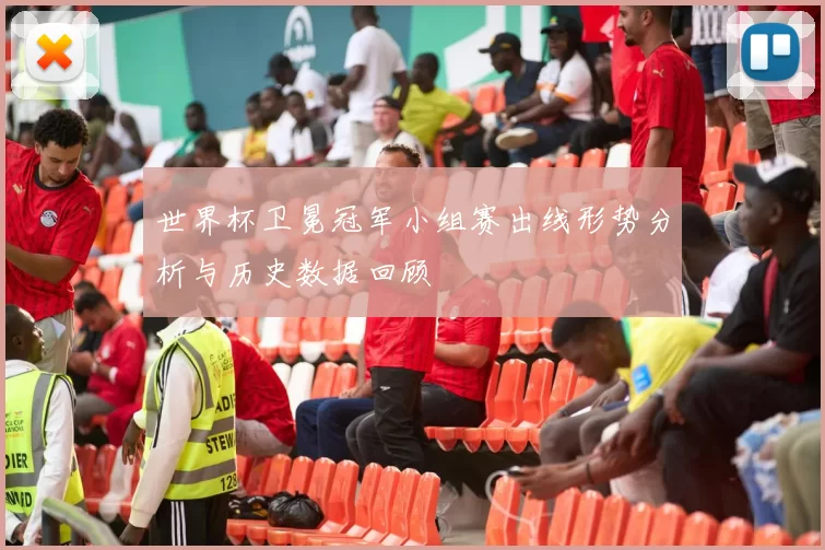 世界杯卫冕冠军小组赛出线形势分析与历史数据回顾