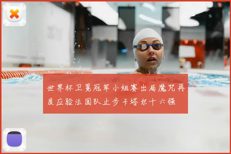 世界杯卫冕冠军小组赛出局魔咒再度应验法国队止步卡塔尔十六强
