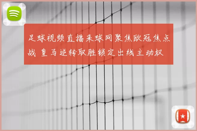 足球视频直播来球网聚焦欧冠焦点战 皇马逆转取胜锁定出线主动权