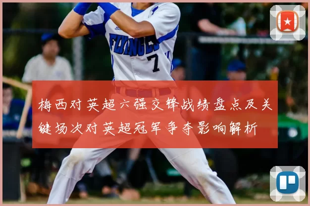 梅西对英超六强交锋战绩盘点及关键场次对英超冠军争夺影响解析
