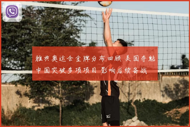 雅典奥运会金牌分布回顾 美国夺魁中国突破多项项目 影响后续备战