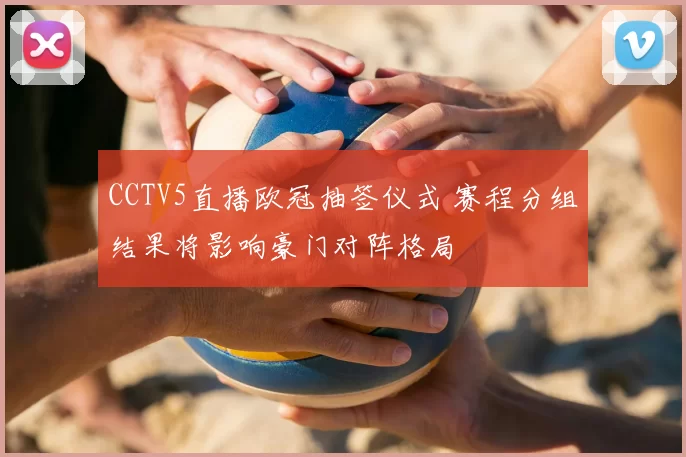 CCTV5直播欧冠抽签仪式 赛程分组结果将影响豪门对阵格局
