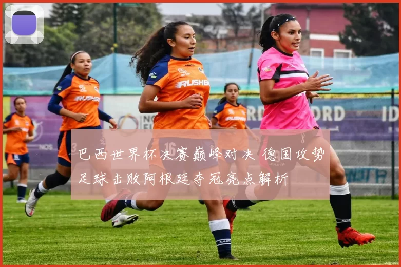 巴西世界杯决赛巅峰对决 德国攻势足球击败阿根廷夺冠亮点解析