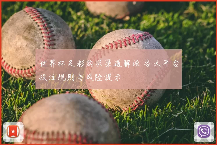 世界杯足彩购买渠道解读 各大平台投注规则与风险提示