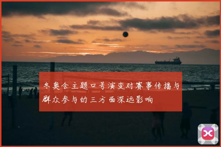 冬奥会主题口号演变对赛事传播与群众参与的三方面深远影响