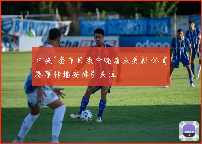 中央6套节目表今晚看点更新 体育赛事转播安排引关注