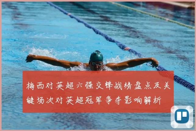 梅西对英超六强交锋战绩盘点及关键场次对英超冠军争夺影响解析