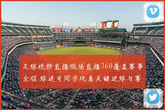 足球视频直播现场直播360覆盖赛事全程 球迷可同步观看关键进球与赛况更新