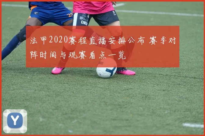 法甲2020赛程直播安排公布 赛季对阵时间与观赛看点一览
