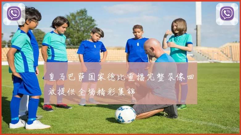 皇马巴萨国家德比重播完整录像回放提供全场精彩集锦