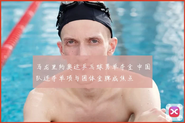 马龙里约奥运乒乓球男单夺金 中国队连夺单项与团体金牌成焦点