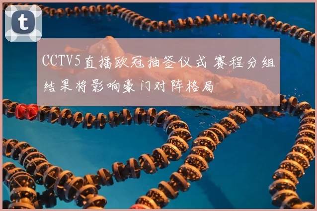 CCTV5直播欧冠抽签仪式 赛程分组结果将影响豪门对阵格局