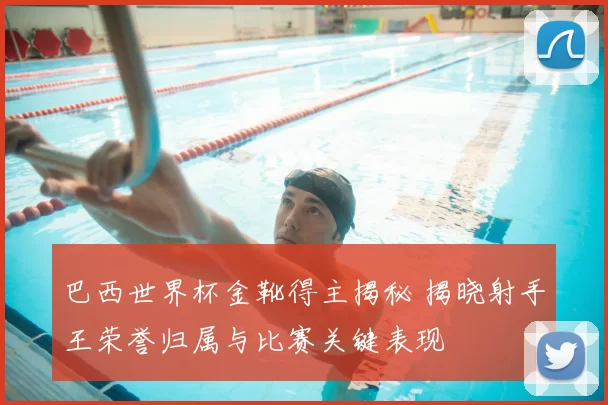 巴西世界杯金靴得主揭秘 揭晓射手王荣誉归属与比赛关键表现