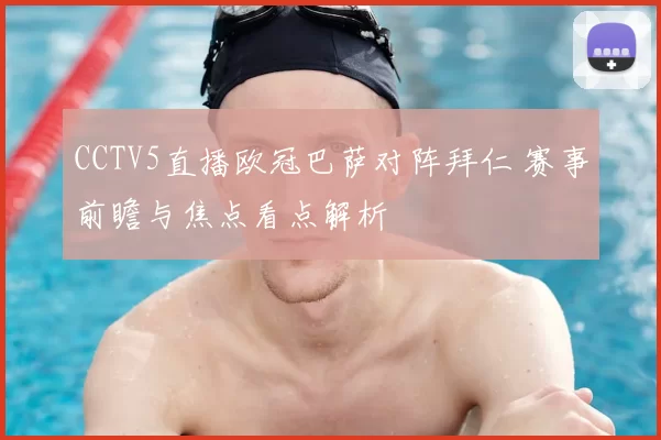 CCTV5直播欧冠巴萨对阵拜仁 赛事前瞻与焦点看点解析