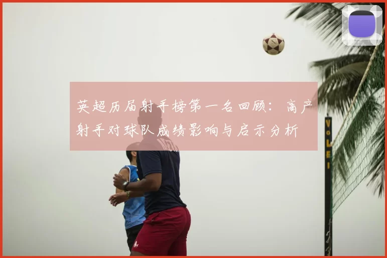 英超历届射手榜第一名回顾：高产射手对球队成绩影响与启示分析