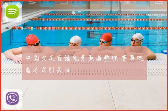 中国女足直播免费渠道整理 赛事观看方式引关注