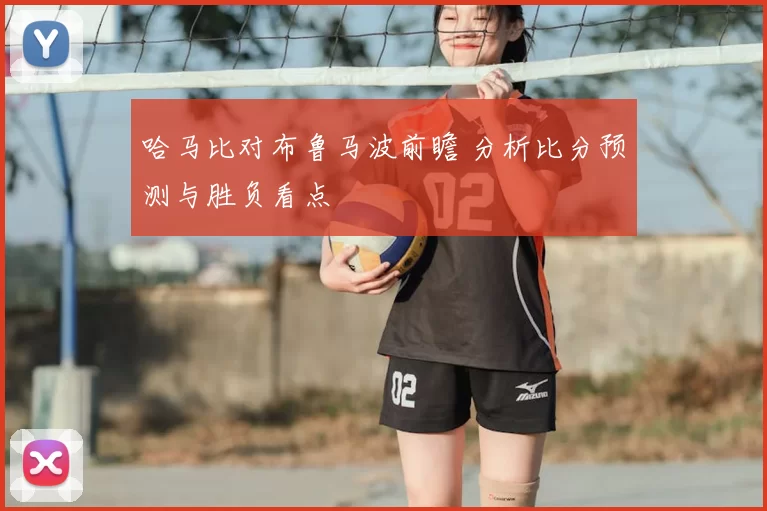 哈马比对布鲁马波前瞻 分析比分预测与胜负看点