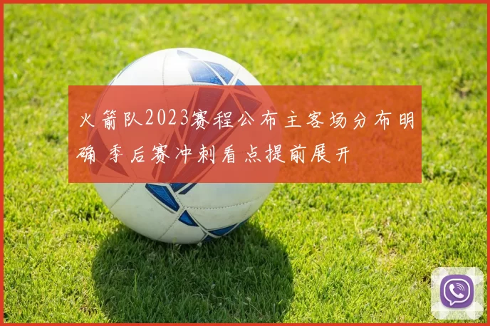 火箭队2023赛程公布主客场分布明确 季后赛冲刺看点提前展开